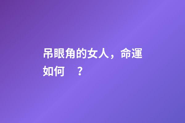 吊眼角的女人，命運如何？